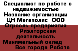 Специалист по работе с недвижимостью › Название организации ­ ЦН Мегаполис, ООО › Отрасль предприятия ­ Риэлторская деятельность › Минимальный оклад ­ 40 000 - Все города Работа » Вакансии   . Мордовия респ.